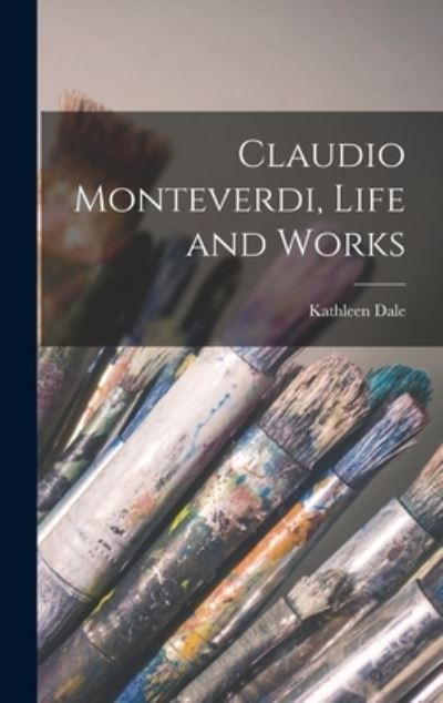 Cover for Kathleen Dale · Claudio Monteverdi, Life and Works (Hardcover Book) (2021)