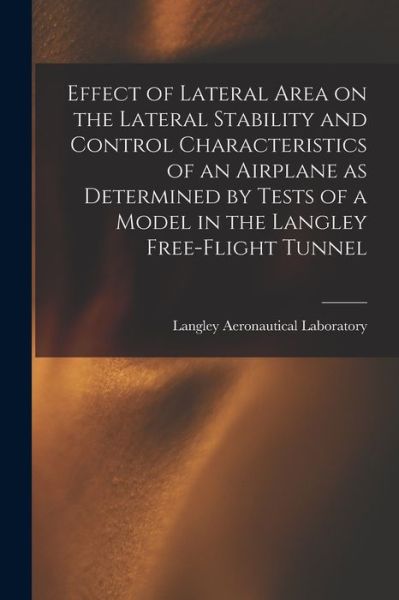 Cover for Langley Aeronautical Laboratory · Effect of Lateral Area on the Lateral Stability and Control Characteristics of an Airplane as Determined by Tests of a Model in the Langley Free-flight Tunnel (Paperback Book) (2021)