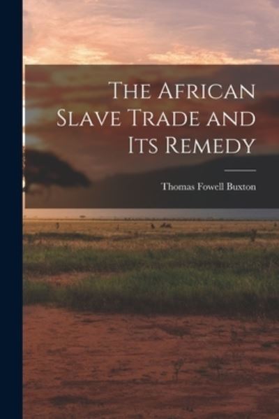 Cover for Thomas Fowell Buxton · African Slave Trade and Its Remedy (Book) (2022)