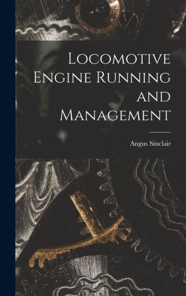 Cover for Angus Sinclair · Locomotive Engine Running and Management (Book) (2022)