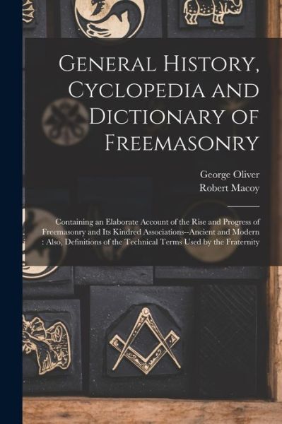 General History, Cyclopedia and Dictionary of Freemasonry : Containing an Elaborate Account of the Rise and Progress of Freemasonry and Its Kindred Associations--Ancient and Modern - George Oliver - Books - Creative Media Partners, LLC - 9781016693370 - October 27, 2022