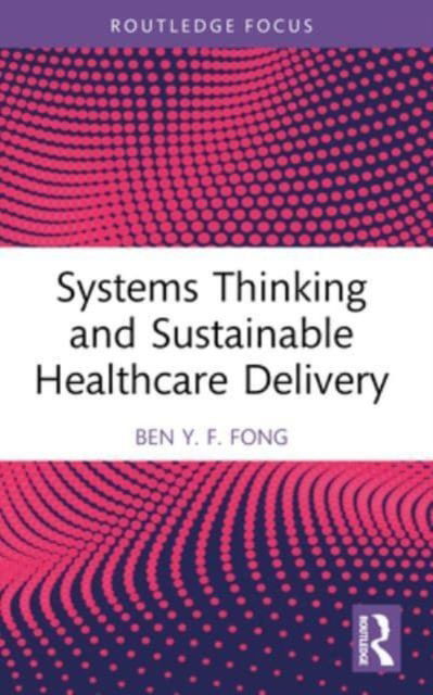 Fong, Ben Y.F. (The Hong Kong Polytechnic University, Hong Kong) · Systems Thinking and Sustainable Healthcare Delivery - Routledge Focus on Business and Management (Paperback Book) (2024)