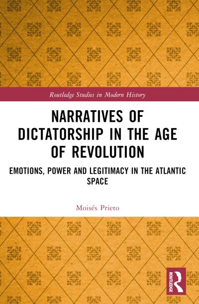 Cover for Prieto, Moises (Humboldt University of Berlin, Germany) · Narratives of Dictatorship in the Age of Revolution: Emotions, Power and Legitimacy in the Atlantic Space - Routledge Studies in Modern History (Paperback Book) (2024)