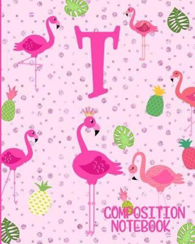 Composition Notebook T Pink Flamingo Initial T Composition Wide Ruled Notebook - Flamingo Journals - Bücher - Independently published - 9781073078370 - 10. Juni 2019