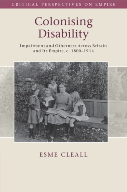 Cover for Cleall, Esme (University of Sheffield) · Colonising Disability: Impairment and Otherness Across Britain and Its Empire, c. 1800–1914 - Critical Perspectives on Empire (Pocketbok) (2024)