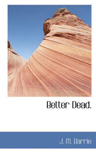 Better Dead. - J. M. Barrie - Books - BiblioLife - 9781117701370 - December 15, 2009