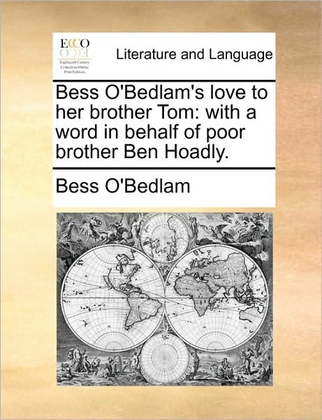 Cover for O\'bedlam Bess O\'bedlam · Bess O'bedlam's Love to Her Brother Tom: with a Word in Behalf of Poor Brother Ben Hoadly. (Paperback Book) (2010)