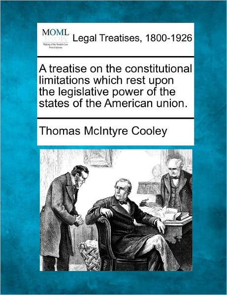 Cover for Thomas Mcintyre Cooley · A Treatise on the Constitutional Limitations Which Rest Upon the Legislative Power of the States of the American Union. (Paperback Book) (2011)