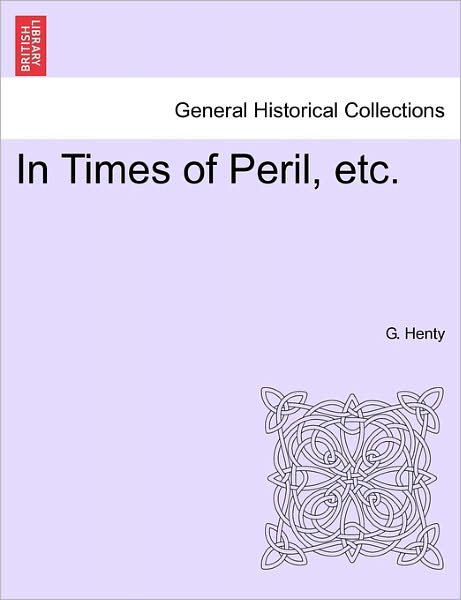 In Times of Peril, Etc. - G a Henty - Books - British Library, Historical Print Editio - 9781241196370 - March 1, 2011