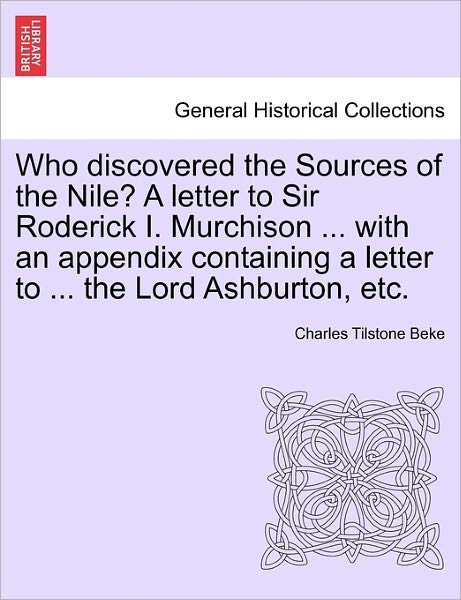 Cover for Charles Tilstone Beke · Who Discovered the Sources of the Nile? a Letter to Sir Roderick I. Murchison ... with an Appendix Containing a Letter to ... the Lord Ashburton, Etc. (Paperback Book) (2011)