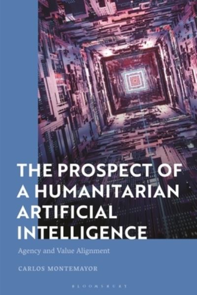 Cover for Montemayor, Carlos (San Francisco State University, USA) · The Prospect of a Humanitarian Artificial Intelligence: Agency and Value Alignment (Hardcover Book) (2023)