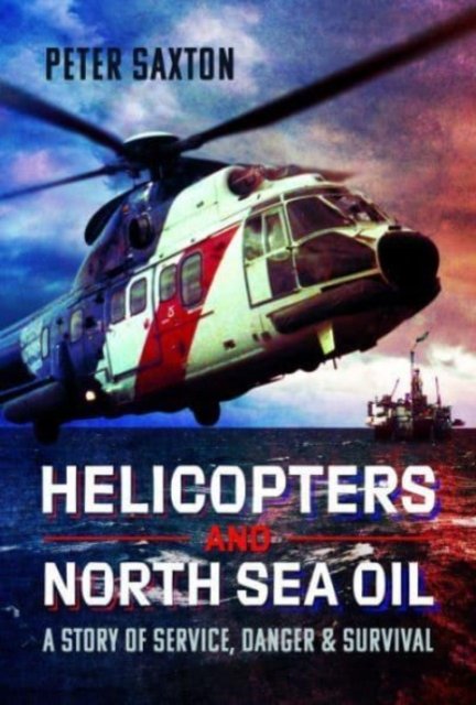 Cover for Peter Saxton · Helicopters and North Sea Oil: A Story of Service, Danger and Survival (Gebundenes Buch) (2023)