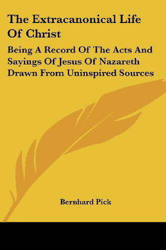 Cover for Bernhard Pick · The Extracanonical Life of Christ: Being a Record of the Acts and Sayings of Jesus of Nazareth Drawn from Uninspired Sources (Paperback Book) (2006)