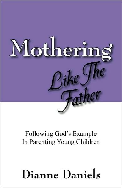 Cover for Dianne Daniels · Mothering Like The Father: Following God's Example In Parenting Young Children (Paperback Bog) (2008)
