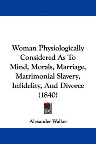 Cover for Alexander Walker · Woman Physiologically Considered As to Mind, Morals, Marriage, Matrimonial Slavery, Infidelity, and Divorce (1840) (Hardcover Book) (2008)