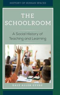 The Schoolroom: A Social History of Teaching and Learning - History of Human Spaces - Dale Allen Gyure - Books - Greenwood Publishing Group Inc - 9781440850370 - July 26, 2018