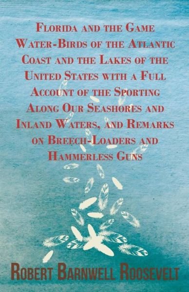 Florida and the Game Water-birds of the Atlantic Coast and the Lakes of the United States with a Full Account of the Sporting Along Our Seashores and - Robert Barnwell Roosevelt - Livros - Fork. Press - 9781443792370 - 5 de fevereiro de 2009