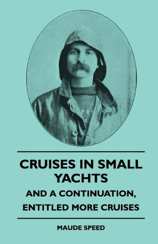 Cruises in Small Yachts - and a Continuation, Entitled More Cruises - Maude Speed - Books - Ellott Press - 9781445503370 - May 7, 2010