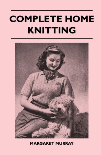 Cover for Margaret Murray · Complete Home Knitting Illustrated - Easy to Understand Instructions for Making Garments for the Family - How to Combine Knitting with Fabric - How to Make New Clothes from Old (Paperback Book) (2011)