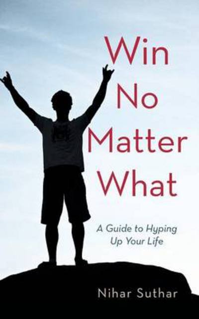 Cover for Nihar Suthar · Win No Matter What: a Guide to Hyping Up Your Life (Pocketbok) (2013)