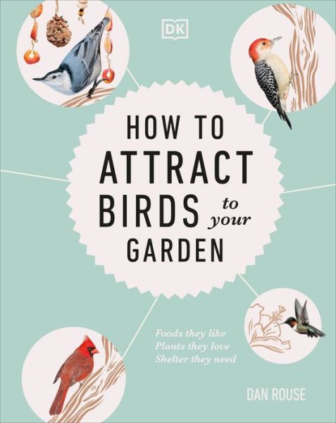 Cover for Dan Rouse · How to Attract Birds to Your Garden: Foods they like, plants they love, shelter they need (Hardcover Book) (2020)