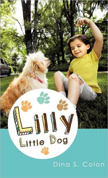 Lilly Little Dog - Dina S. Colon - Kirjat - Trafford Publishing - 9781466900370 - maanantai 28. marraskuuta 2011