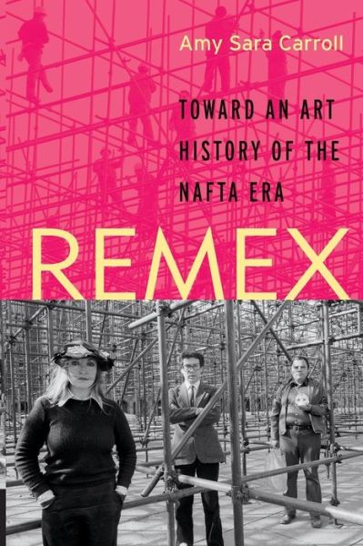 Cover for Amy Sara Carroll · REMEX: Toward an Art History of the NAFTA Era (Taschenbuch) (2017)
