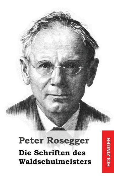 Die Schriften Des Waldschulmeisters - Peter Rosegger - Books - Createspace - 9781482711370 - March 7, 2013