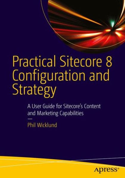 Cover for Phillip Wicklund · Practical Sitecore 8 Configuration and Strategy: A User Guide for Sitecore's Content and Marketing Capabilities (Paperback Book) [1st edition] (2015)