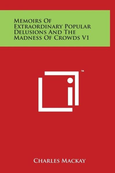 Memoirs of Extraordinary Popular Delusions and the Madness of Crowds V1 - Charles Mackay - Bøger - Literary Licensing, LLC - 9781497900370 - 29. marts 2014