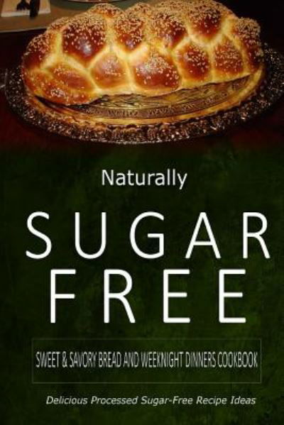 Cover for Naturally Sugar-free · Naturally Sugar-free - Sweet &amp; Savory Breads and Weeknight Dinners Cookbook: Delicious Sugar-free and Diabetic-friendly Recipes for the Health-conscio (Paperback Book) (2014)