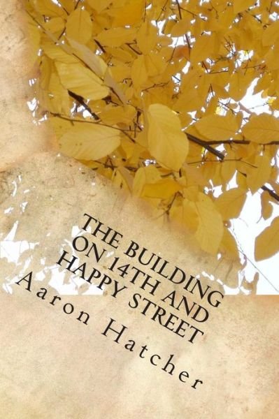 The Building on 14th and Happy Street: a Special Journey - Mr Aaron David Hatcher - Books - Createspace - 9781502332370 - September 9, 2014