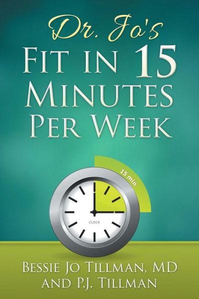 Cover for Bessie Jo Tillman Md · Dr. Jo's Fit in 15 Minutes Per Week: : a Doctor Recommended, Scientifically Proven Way to Efficiently Optimize Your Health and Fitness (Paperback Book) (2015)