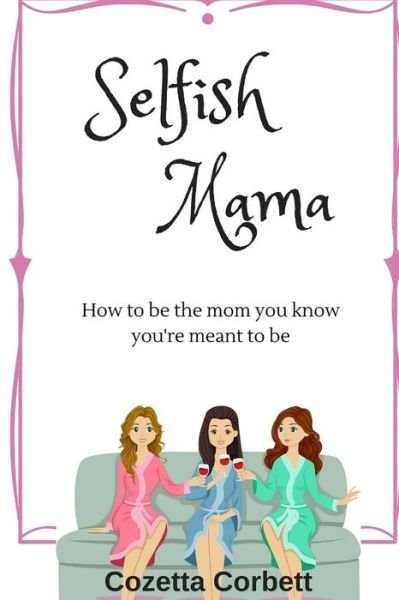 Cover for Cozetta Corbett · Selfish Mama: How to Be the Mom You Know You're Meant to Be (Taschenbuch) (2015)