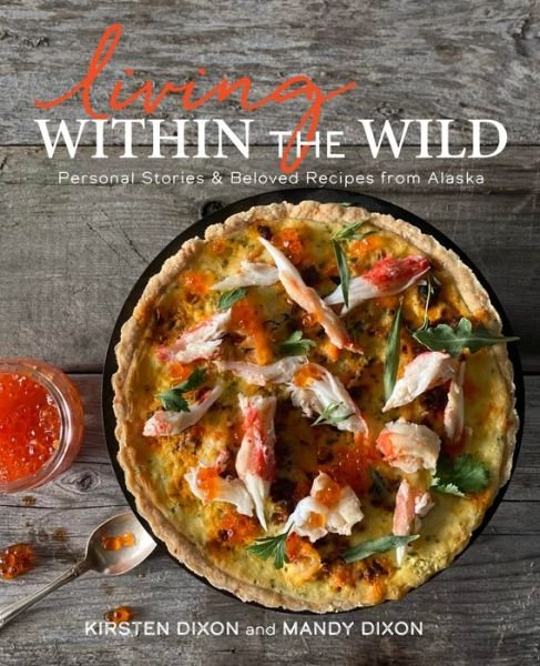 Living Within the Wild: Personal Stories & Beloved Recipes from Alaska - Kirsten Dixon - Bøker - Graphic Arts Books - 9781513264370 - 3. juni 2021