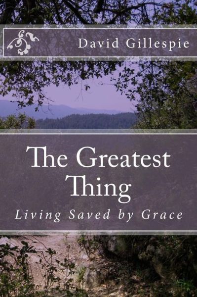 The Greatest Thing: Living Saved by Grace - Mr David M Gillespie - Books - Createspace - 9781515398370 - August 7, 2015