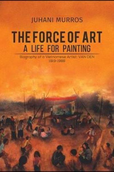 Cover for Juhani Murros · The Force of Art - A Life For Painting: Biography of a Vietnamese Artist: VAN DEN 1919-1988 (Paperback Bog) (2018)
