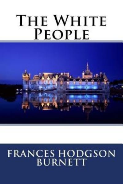The White People Frances Hodgson Burnett - Frances Hodgson Burnett - Books - Createspace Independent Publishing Platf - 9781540402370 - November 14, 2016