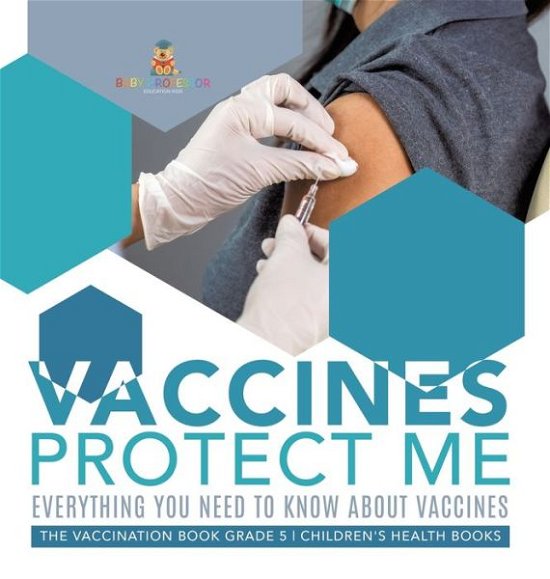 Cover for Baby Professor · Vaccines Protect Me Everything You Need to Know About Vaccines the Vaccination Book Grade 5 Children's Health Books (Inbunden Bok) (2021)