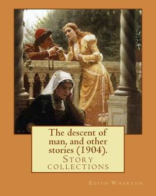 The descent of man, and other stories (1904). By - Edith Wharton - Bøger - Createspace Independent Publishing Platf - 9781543047370 - 11. februar 2017