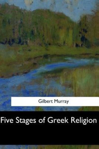 Five Stages of Greek Religion - Gilbert Murray - Books - Createspace Independent Publishing Platf - 9781547276370 - June 17, 2017