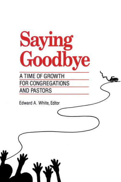 Cover for Edward A. White · Saying Goodbye: A Time of Growth for Congregations and Pastors (Paperback Book) (1990)