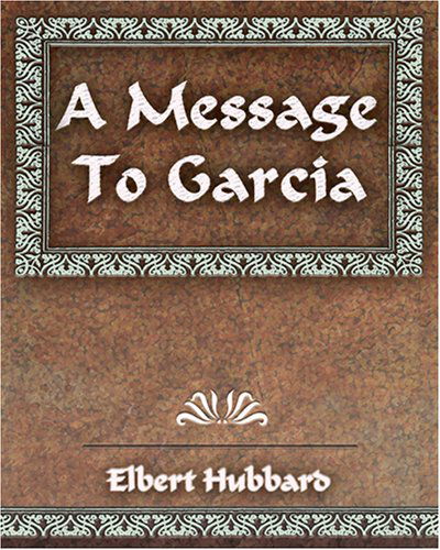 A Message to Garcia and Other Essays - Elbert Hubbard - Książki - Book Jungle - 9781594623370 - 29 sierpnia 2006