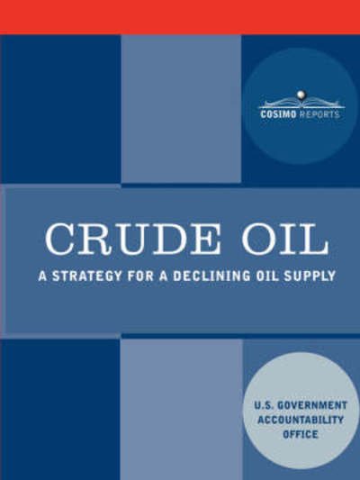 Cover for Government Accountability Office U S Government Accountability Office · Crude Oil: a Strategy for a Declining Oil Supply (Pocketbok) (2007)