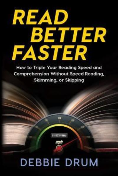 Cover for Debbie Drum · Read Better Faster : How to Triple Your Reading Speed and Comprehension Without Speed Reading, Skimming, or Skipping (Paperback Book) (2017)