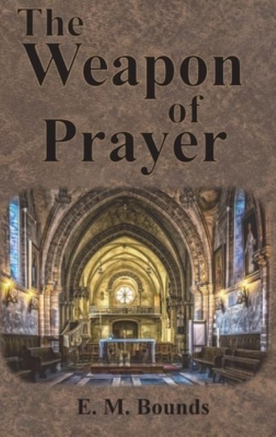 The Weapon of Prayer - Edward M Bounds - Books - Chump Change - 9781640322370 - August 24, 1913