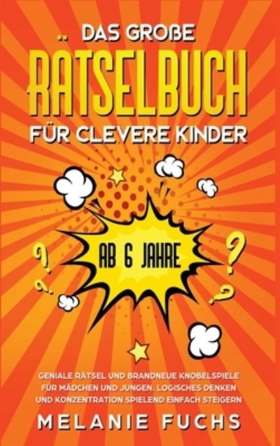 Cover for Melanie Fuchs · Das grosse Ratselbuch fur clevere Kinder (ab 6 Jahre). Geniale Ratsel und brandneue Knobelspiele fur Madchen und Jungen. Logisches Denken und Konzentration spielend einfach steigern (Gebundenes Buch) (2019)