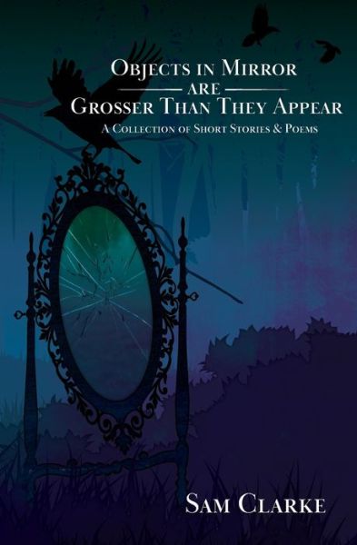 Objects in Mirror Are Grosser Than They Appear - Sam Clarke - Books - Independently Published - 9781673740370 - September 7, 2020