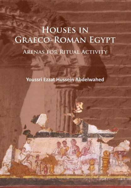 Cover for Youssri Ezzat Hussein Abdelwahed · Houses in Graeco-Roman Egypt: Arenas for Ritual Activity (Paperback Book) (2016)