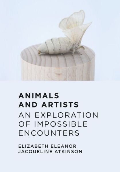 Cover for Atkinson, Elizabeth Eleanor Jacqueline (Doctoral candidate at the Royal College of Art) · Animals and Artists: An Exploration of Impossible Encounters (Hardcover Book) [New edition] (2022)